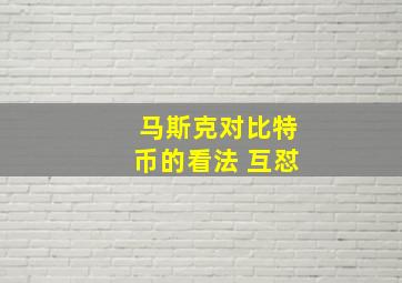 马斯克对比特币的看法 互怼